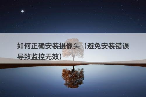 如何正确安装摄像头（避免安装错误导致监控无效）
