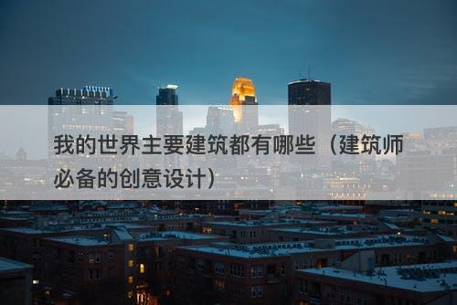我的世界主要建筑都有哪些（建筑师必备的创意设计）