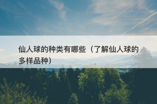 仙人球的种类有哪些（了解仙人球的多样品种）