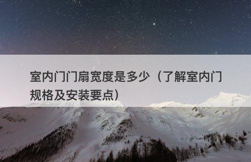 室内门门扇宽度是多少（了解室内门规格及安装要点）
