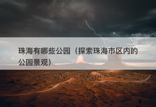 珠海有哪些公园（探索珠海市区内的公园景观）