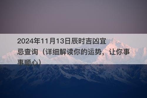 2024年11月13日辰时吉凶宜忌查询（详细解读你的运势，让你事事顺心）