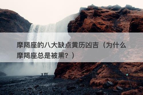 摩羯座的八大缺点黄历凶吉（为什么摩羯座总是被黑？）