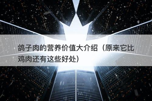 鸽子肉的营养价值大介绍（原来它比鸡肉还有这些好处）