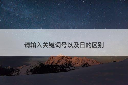 请输入关键词号以及日的区别