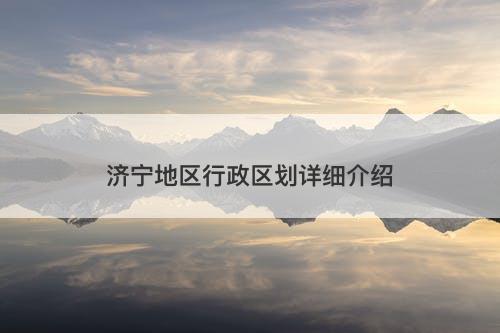 济宁地区行政区划详细介绍