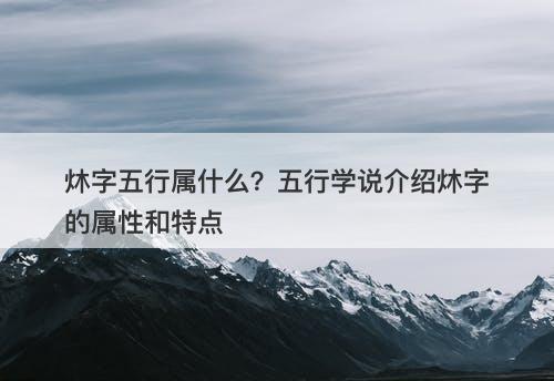 炑字五行属什么？五行学说介绍炑字的属性和特点