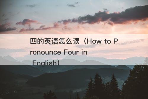 四的英语怎么读（How to Pronounce Four in English）