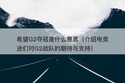 希望G2夺冠是什么意思（介绍电竞迷们对G2战队的期待与支持）