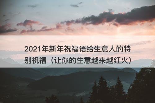 2021年新年祝福语给生意人的特别祝福（让你的生意越来越红火）