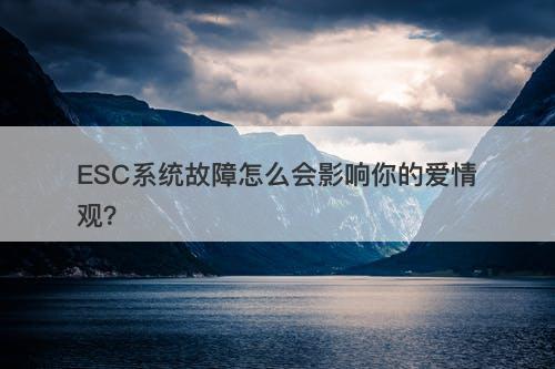 ESC系统故障怎么会影响你的爱情观？
