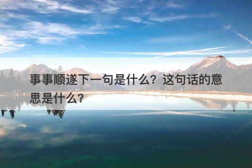 事事顺遂下一句是什么？这句话的意思是什么？