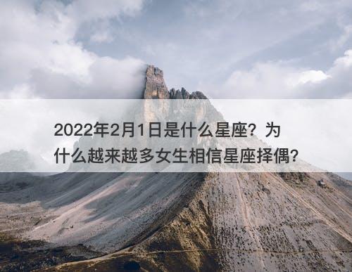 2022年2月1日是什么星座？为什么越来越多女生相信星座择偶？