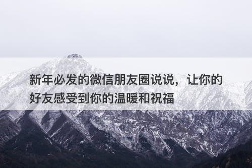 新年必发的微信朋友圈说说，让你的好友感受到你的温暖和祝福