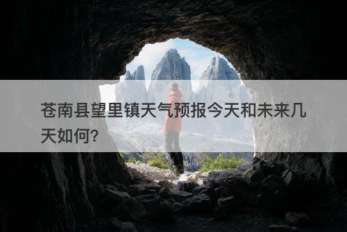 苍南县望里镇天气预报今天和未来几天如何？