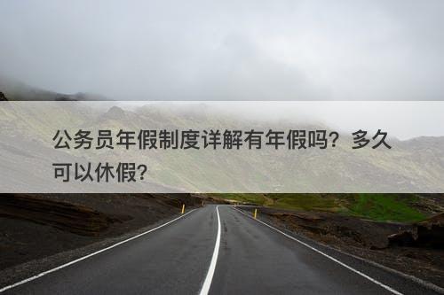 公务员年假制度详解有年假吗？多久可以休假？