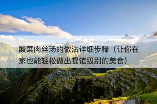 酸菜肉丝汤的做法详细步骤（让你在家也能轻松做出餐馆级别的美食）