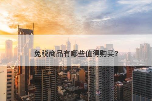 免税商品有哪些值得购买？