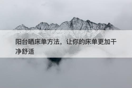 阳台晒床单方法，让你的床单更加干净舒适