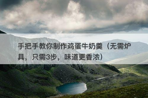 手把手教你制作鸡蛋牛奶羹（无需炉具，只需3步，味道更香浓）