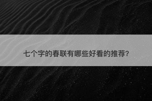 七个字的春联有哪些好看的推荐？