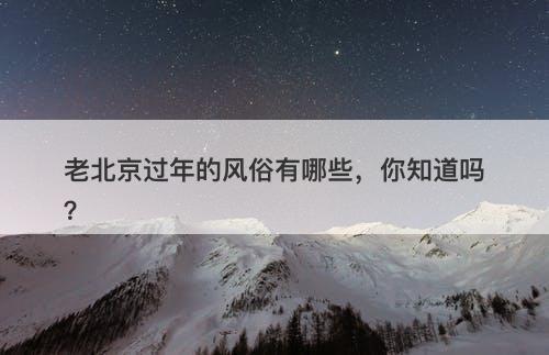 老北京过年的风俗有哪些，你知道吗？