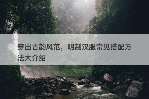 穿出古韵风范，明制汉服常见搭配方法大介绍