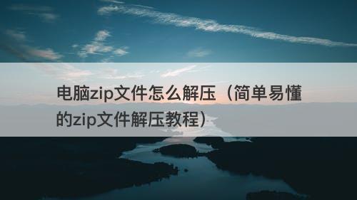 电脑zip文件怎么解压（简单易懂的zip文件解压教程）