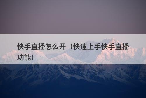 快手直播怎么开（快速上手快手直播功能）