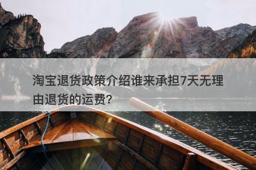 淘宝退货政策介绍谁来承担7天无理由退货的运费？