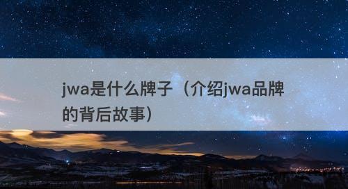jwa是什么牌子（介绍jwa品牌的背后故事）
