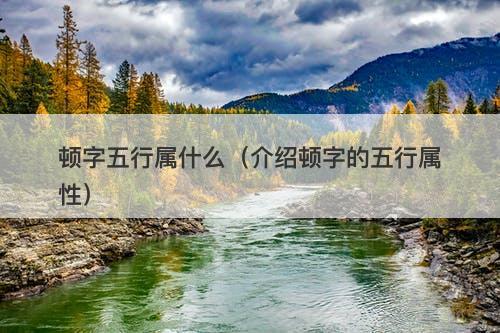 顿字五行属什么（介绍顿字的五行属性）