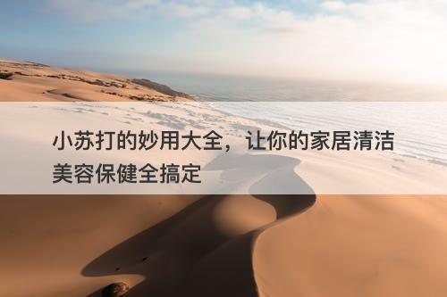 小苏打的妙用大全，让你的家居清洁美容保健全搞定