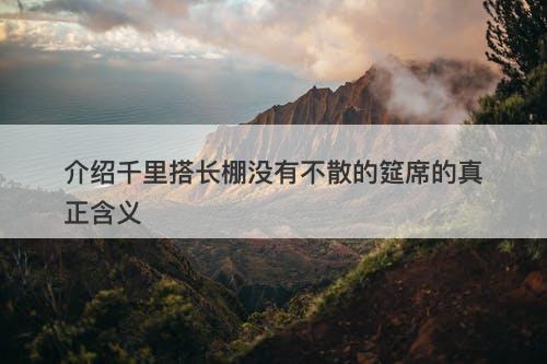 介绍千里搭长棚没有不散的筵席的真正含义