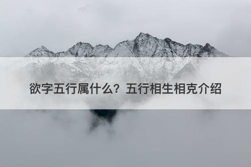 欲字五行属什么？五行相生相克介绍