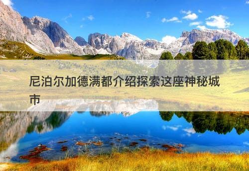 尼泊尔加德满都介绍探索这座神秘城市