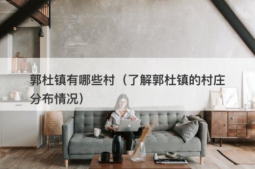 郭杜镇有哪些村（了解郭杜镇的村庄分布情况）
