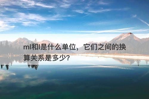 ml和l是什么单位，它们之间的换算关系是多少？