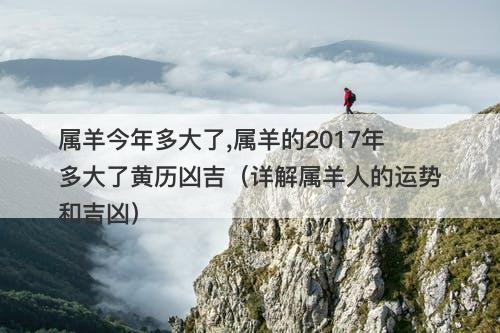 属羊今年多大了,属羊的2017年多大了黄历凶吉（详解属羊人的运势和吉凶）