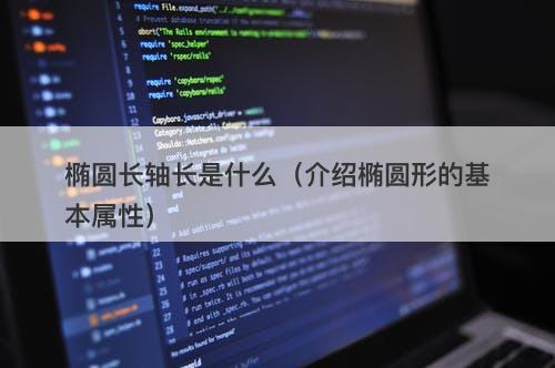 椭圆长轴长是什么（介绍椭圆形的基本属性）