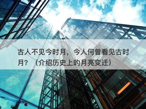 古人不见今时月，今人何曾看见古时月？（介绍历史上的月亮变迁）
