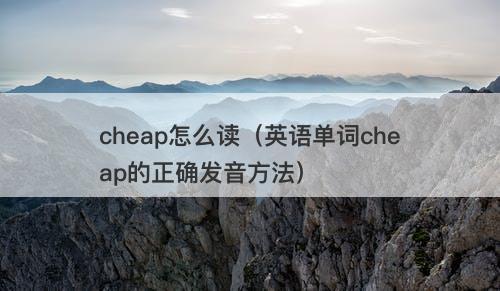 cheap怎么读（英语单词cheap的正确发音方法）