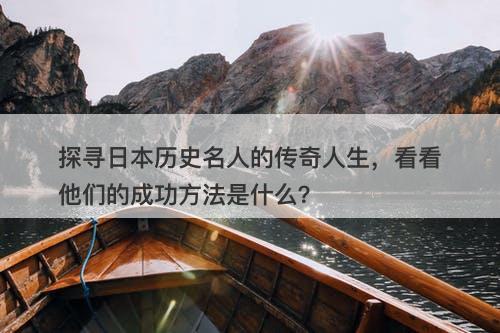 探寻日本历史名人的传奇人生，看看他们的成功方法是什么？