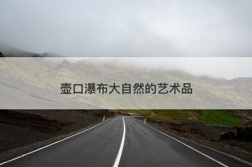 壶口瀑布大自然的艺术品