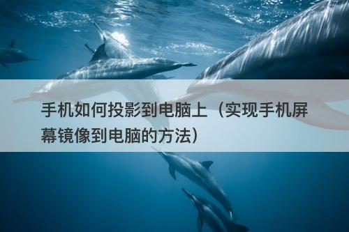手机如何投影到电脑上（实现手机屏幕镜像到电脑的方法）