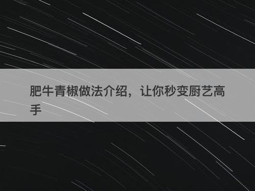 肥牛青椒做法介绍，让你秒变厨艺高手