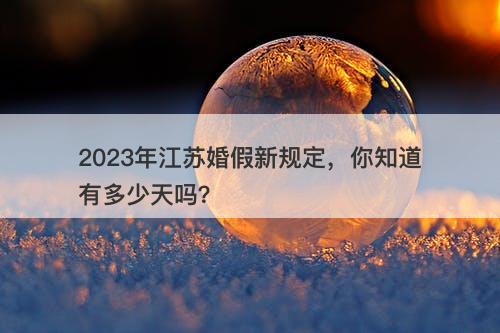 2023年江苏婚假新规定，你知道有多少天吗？