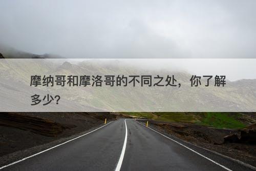 摩纳哥和摩洛哥的不同之处，你了解多少？