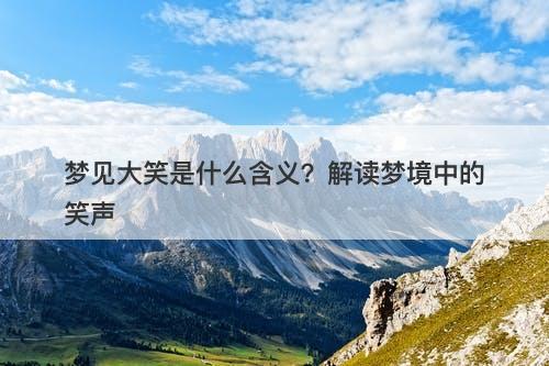 梦见大笑是什么含义？解读梦境中的笑声