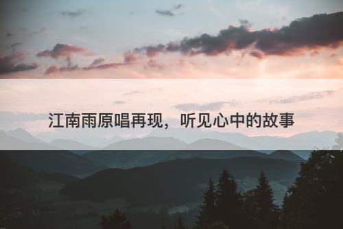 江南雨原唱再现，听见心中的故事